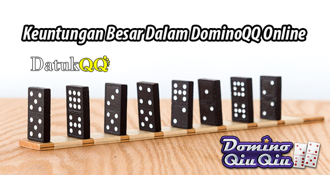 Keuntungan Besar Dalam DominoQQ Online